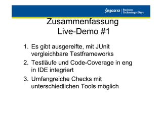 Zusammenfassung
Live-Demo #1
1.  Es gibt ausgereifte, mit JUnit
vergleichbare Testframeworks
2.  Testläufe und Code-Coverage in eng
in IDE integriert
3.  Umfangreiche Checks mit
unterschiedlichen Tools möglich

 