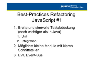 Best-Practices Refactoring
JavaScript #1
1.  Breite und sinnvolle Testabdeckung
(noch wichtiger als in Java)
1.  Unit
2.  Integration

2.  Möglichst kleine Module mit klaren
Schnittstellen
3.  Evtl. Event-Bus

 