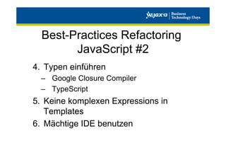 Best-Practices Refactoring
JavaScript #2
4.  Typen einführen
–  Google Closure Compiler
–  TypeScript

5.  Keine komplexen Expressions in
Templates
6.  Mächtige IDE benutzen

 