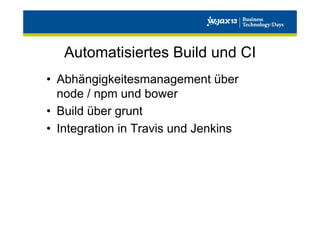 Automatisiertes Build und CI
•  Abhängigkeitesmanagement über
node / npm und bower
•  Build über grunt
•  Integration in Travis und Jenkins

 
