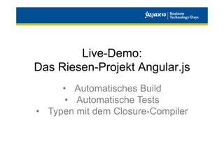 Live-Demo:
Das Riesen-Projekt Angular.js
•  Automatisches Build
•  Automatische Tests
•  Typen mit dem Closure-Compiler

 