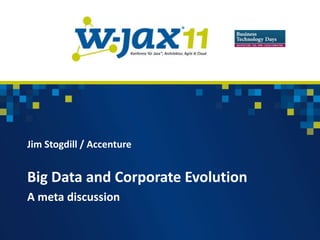 Jim Stogdill / Accenture


Big Data and Corporate Evolution
A meta discussion
 