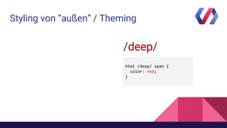 Styling von “außen” / Theming
/deep/
html /deep/ span {
color: red;
}
 