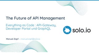 The Future of API Management
Everything as Code : API-Gateway,
Developer Portal und GraphQL
Manuel Zapf— manuel.zapf@solo.io
 