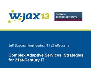 Jeff Sussna | Ingineering.IT | @jeffsussna

Complex Adaptive Services: Strategies
for 21st-Century IT

 