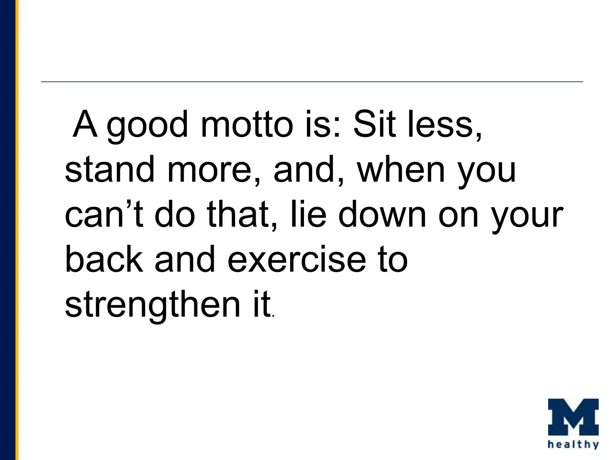 A good motto is: Sit less,
stand more, and, when you
can’t do that, lie down on your
back and exercise to
strengthen it.
 