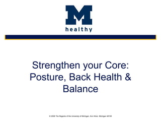 © 2008 The Regents of the University of Michigan, Ann Arbor, Michigan 48109
Strengthen your Core:
Posture, Back Health &
Balance
 