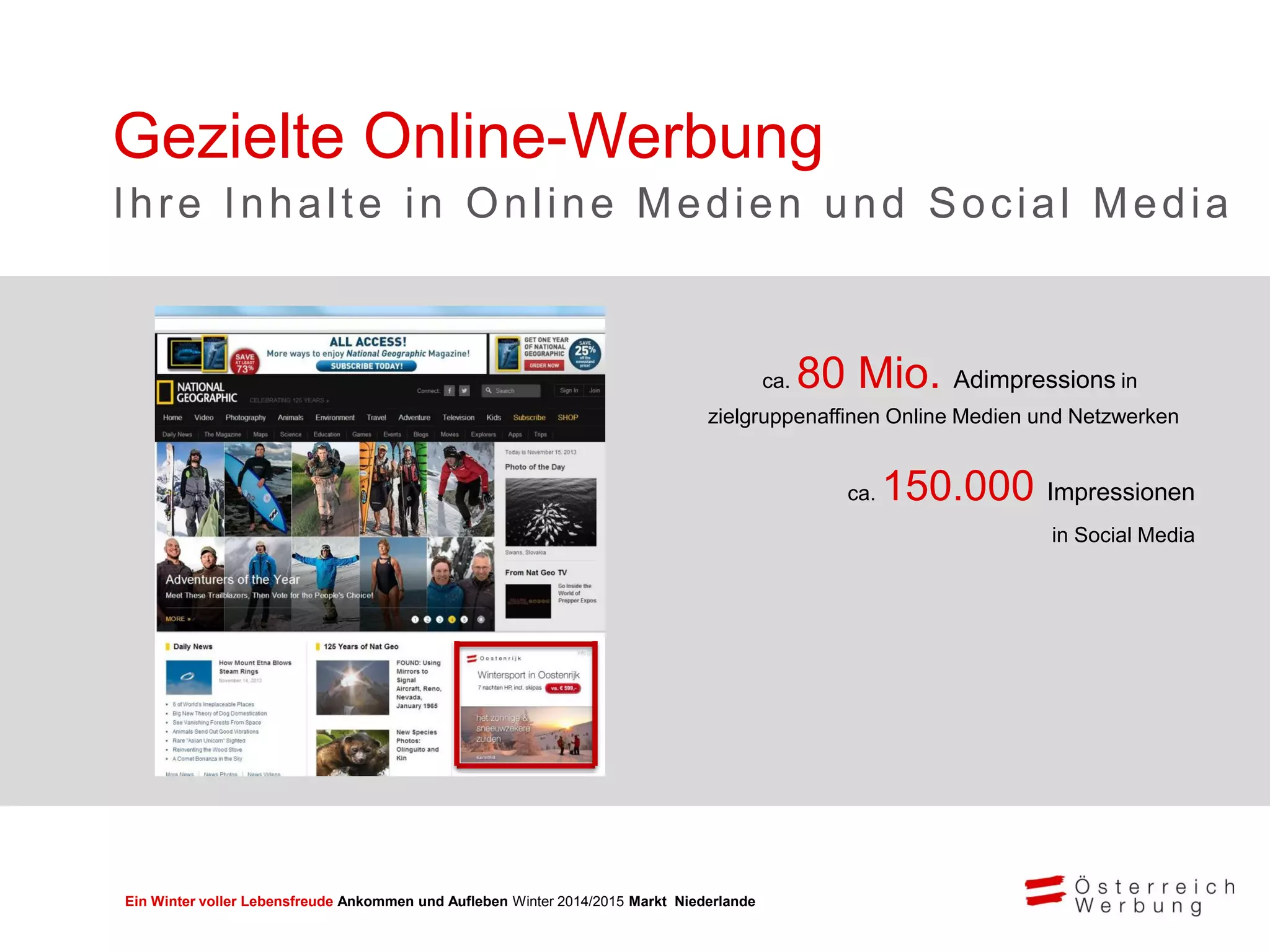 Ein Winter voller Lebensfreude Ankommen und Aufleben Winter 2014/2015 Markt Niederlande
Bild einfügen: Beispiel einer
Winterkampagnenwebsite
ca. 80 Mio. Adimpressions in
zielgruppenaffinen Online Medien und Netzwerken
ca. 150.000 Impressionen
in Social Media
Gezielte Online-Werbung
Ihre Inhalte in Online Medien und Social Media
 