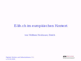 E-lib.ch im europäischen Kontext von Wolfram Neubauer, Zürich Digitale Medien und Infrastrukturen / 11. u.12.09.2009 