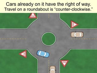 Cars already on it have the right of way. Travel on a roundabout is “counter-clockwise.” 
