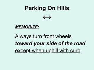 Parking On Hills ↔ MEMORIZE: Always turn front wheels  toward your side of the road exce p t when u p hill with curb . 