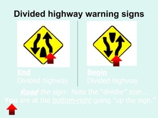 Divided highway warning signs End   Divided highway Be g in   Divided highway Read   the sign:  Note the “divider” icon…   You  are at the  bottom-ri g ht  going “up the sign.” 