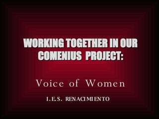 WORKING TOGETHER IN OUR COMENIUS  PROJECT: Voice of Women I.E.S. RENACIMIENTO   