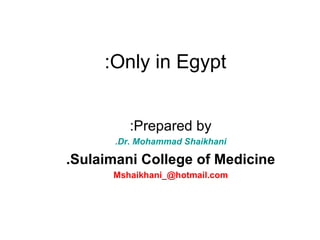Only in Egypt: Prepared by: Dr. Mohammad Shaikhani. Sulaimani College of Medicine. [email_address] 