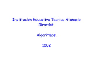 Institucion Educativa Tecnica Atanasio Girardot. Algoritmos. 1002 