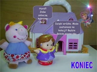 Dzięki wróżko. Może zostaniesz na kolacji? Będzie świeża szyneczka. Hura!!! Znów zobaczę kolorowy świat. KONIEC 