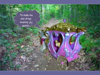 Ta mała nie zna drogi, musimy jej pomóc. 