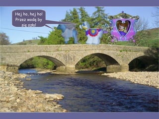 Hej ho, hej ho! Przez wodę by się szło! 