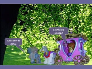 Wracamy do domu. Świnka się ucieszy! 