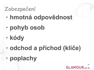 Zabezpečení
➢   hmotná odpovědnost
➢   pohyb osob
➢   kódy
➢   odchod a příchod (klíče)
➢   poplachy
                               19
 