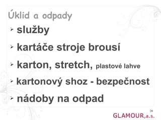 Úklid a odpady
➢   služby
➢   kartáče stroje brousí
➢   karton, stretch, plastové lahve
➢   kartonový shoz - bezpečnost
➢   nádoby na odpad
                                      20
 