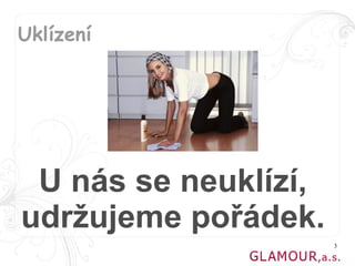 Uklízení




 U nás se neuklízí,
udržujeme pořádek.
                      3
 