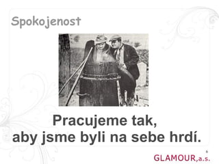 Spokojenost




      Pracujeme tak,
aby jsme byli na sebe hrdí.
                              6
 