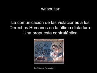 WEBQUEST La comunicación de las violaciones a los Derechos Humanos en la última dictadura: Una propuesta contrafáctica 