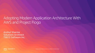 © 2019, Amazon Web Services, Inc. or its affiliates. All rights reserved.S U M M I T
Adopting Modern Application Architecture With
AWS and Project Flogo
Anshul Sharma
Solutions Architect
TIBCO Software Inc.
 