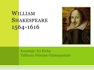 William Shakespeare1564-1616 Koostaja: Ivi Eiche Tallinna Nõmme Gümnaasium 