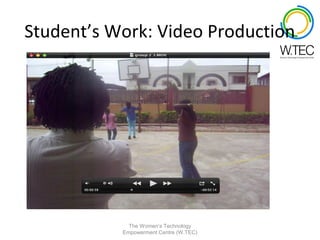 Student’s Work: Video Production




             The Women’s Technology
           Empowerment Centre (W.TEC)
 