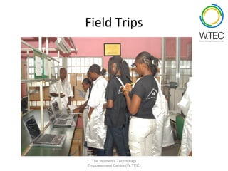 Field Trips




  The Women’s Technology
Empowerment Centre (W.TEC)
 