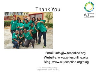 Thank You




         Email: info@w-teconline.org
        Website: www.w-teconline.org
        Blog: www.w-teconline.org/blog
  The Women’s Technology
Empowerment Centre (W.TEC)
 