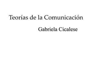 Teorías de la Comunicación
Gabriela Cicalese
 