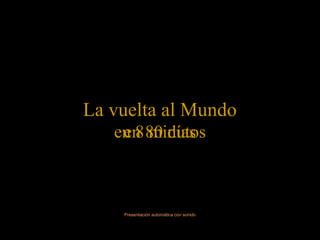 Presentación automática con sonido
La vuelta al Mundo
en 80 díasen 8 minutos
 