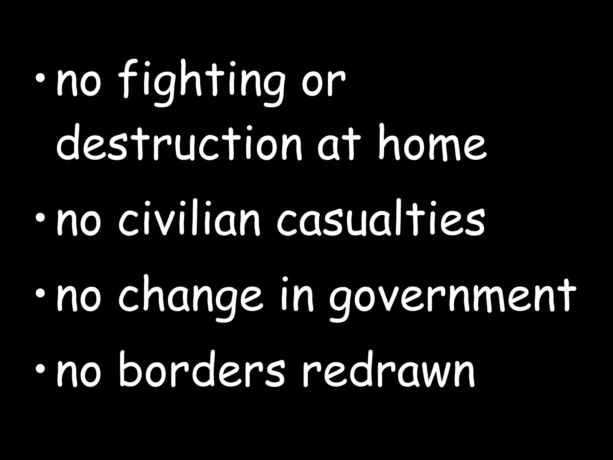 no fighting or destruction at home no civilian casualties  no change in government no borders redrawn 