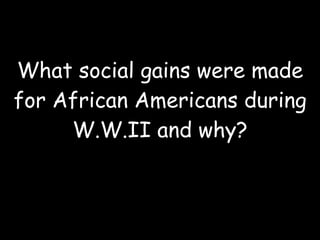 What social gains were made for African Americans during W.W.II and why? 
