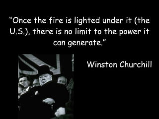“ Once the fire is lighted under it (the U.S.), there is no limit to the power it can generate.” Winston Churchill 