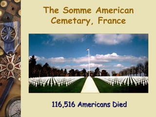 The Somme American Cemetary, France 116,516 Americans Died 