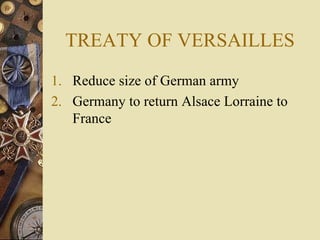 TREATY OF VERSAILLES Reduce size of German army Germany to return Alsace Lorraine to France 
