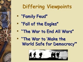 Differing Viewpoints “ Family Feud” “ Fall of the Eagles” “ The War to End All Wars” “ The War to ‘Make the   World Safe for Democracy’” 