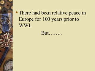 There had been relative peace in Europe for 100 years prior to WWI. But…….. 