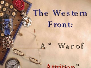 The Western Front:   A “War of    Attrition ” 