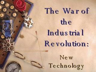 The War of the Industrial  Revolution: New Technology 