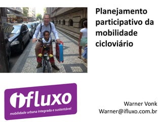 Planejamento
participativo da
mobilidade
cicloviário
Warner Vonk
Warner@ifluxo.com.br
 