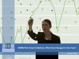 January 7, 2009 SHRM Poll: Green Initiatives, What Has Changed in One Year? 