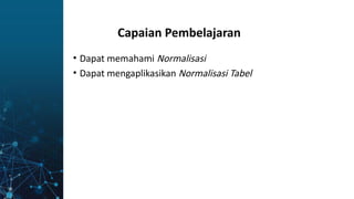 Capaian Pembelajaran
• Dapat memahami Normalisasi
• Dapat mengaplikasikan Normalisasi Tabel
 