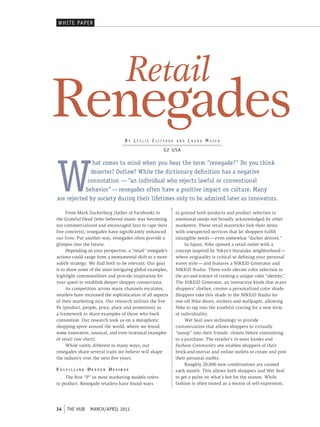 WHI T e PAPeR




                                   Retail
Renegades                          By LeSLie cLiFFord        and   Laura moSer
                                                       g2 uS a




W
              hat comes to mind when you hear the term “renegade?” Do you think
             deserter? Outlaw? While the dictionary definition has a negative
            connotation — “an individual who rejects lawful or conventional
           behavior” — renegades often have a positive impact on culture. Many
are rejected by society during their lifetimes only to be admired later as innovators.

     From Mark Zuckerberg (father of Facebook) to            to ground both products and product selection in
the Grateful Dead (who believed music was becoming           emotional needs not broadly acknowledged by other
too commercialized and encouraged fans to tape their         marketers. These retail mavericks link their items
live concerts), renegades have significantly enhanced        with unexpected services that let shoppers fulfill
our lives. Put another way, renegades often provide a        intangible needs — even somewhat “darker desires.”
glimpse into the future.                                          In Japan, Nike opened a retail outlet with a
     Depending on your perspective, a “retail” renegade’s    concept inspired by Tokyo’s Harajuku neighborhood —
actions could range from a monumental shift to a more        where originality is critical to defining your personal
subtle strategy. We find both to be relevant. Our goal       street style — and features a NIKEiD Generator and
is to share some of the most intriguing global examples,     NIKEiD Studio. These tools elevate color selection to
highlight commonalities and provide inspiration for          the art-and-science of creating a unique color “identity.”
your quest to establish deeper shopper connections.          The NIKEiD Generator, an interactive kiosk that scans
     As competition across many channels escalates,          shoppers’ clothes, creates a personalized color shade.
retailers have increased the sophistication of all aspects   Shoppers take this shade to the NIKEiD Studio for
of their marketing mix. Our research utilizes the five       one-off Nike shoes, stickers and wallpaper, allowing
Ps (product, people, price, place and promotion) as          Nike to tap into the youthful craving for a new form
a framework to share examples of those who buck              of individuality.
convention. Our research took us on a metaphoric                  Wet Seal uses technology to provide
shopping spree around the world, where we found              customization that allows shoppers to virtually
some innovative, unusual, and even irrational examples       “snoop” into their friends’ closets before committing
of retail (see chart).                                       to a purchase. The retailer’s in-store kiosks and
     While vastly different in many ways, our                Fashion Community site enables shoppers of their
renegades share several traits we believe will shape         brick-and-mortar and online outlets to create and post
the industry over the next five years.                       their personal outfits.
                                                                  Roughly 20,000 new combinations are created
fulfilling deepeR desiRes                                    each month. This allows both shoppers and Wet Seal
     The first “P” in most marketing models refers           to get a pulse on what’s hot for the season. While
to product. Renegade retailers have found ways               fashion is often touted as a means of self-expression,




34   THe HuB  MARCH/APRIL 2011
 