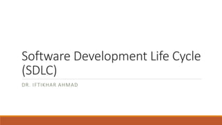 Software Development Life Cycle
(SDLC)
DR. IFTIKHAR AHMAD
 