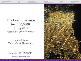 UX Discussion

UX

Modern UX

People

Input

Wrapping Up

The User Experience
from 30,000ft
#comp33512
Week 02 – Lectures 03/04

Simon Harper
University of Manchester

Semester 2 – 2013/14
last update: February 4, 2014
The User Experience from 30,000ft

1 / 30

 
